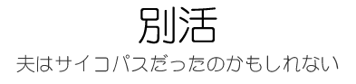 別活　～元夫はサイコパスだったのかもしれない～